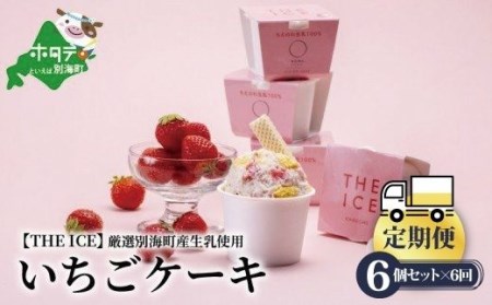 【毎月定期便】 THE ICE いちごケーキ6個セット×6ヵ月定期便 be003-1070-100-6  （ あいす アイス アイスクリーム いちご イチゴ 苺 北海道 別海町 人気 ふるさと納税 ）