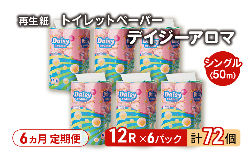 【6ヵ月 連続 定期便】トイレットペーパー ディジーアロマ 12R シングル 50ｍ ×6パック 72個 ×6回  日用品 消耗品 114mm 柔らかい 香り付き 芯 大容量 トイレット トイレ ふるさと 納税