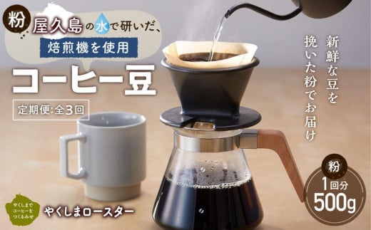 
【定期便 全3回】【粉】屋久島の水で研いだ（焙煎機を使用した）コーヒー（1回分500g）＜やくしまロースター＞
