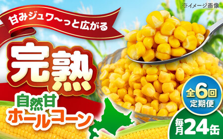【全6回定期便】【北海道産】 自然甘ホールコーン 24缶(C7号缶)  コーン コーン コーン コーン コーン [AJAG025]