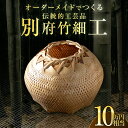 【ふるさと納税】オーダーメイドでつくる伝統的工芸品 別府竹細工 〜10万円まで 国産 日本製 竹製品 竹 真竹 マダケ 職人 伝統工芸士 竹職人 手作り 一点物 一点もの 世界に一つだけ おすすめ ご褒美 お祝い プレゼント 贈り物 贈答 大分県 別府市 送料無料