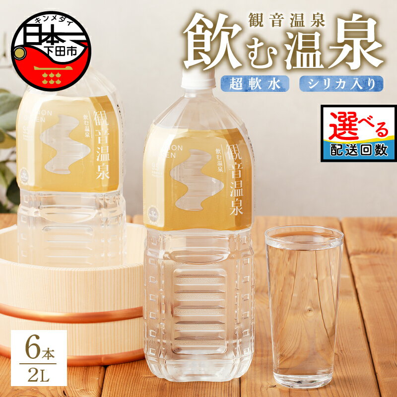 【ふるさと納税】 選べる 本数 配送 水 定期便 2L 温泉水 飲む温泉水 国産 6本 1ケース 12本 2ケース 超軟水 美容 健康 料理 シリカ 飲むシリカ ミネラルウォーター 常温保存 備蓄 保存水 モンドセレクション 最高金賞 静岡 伊豆 下田市 観音温泉 送料無料