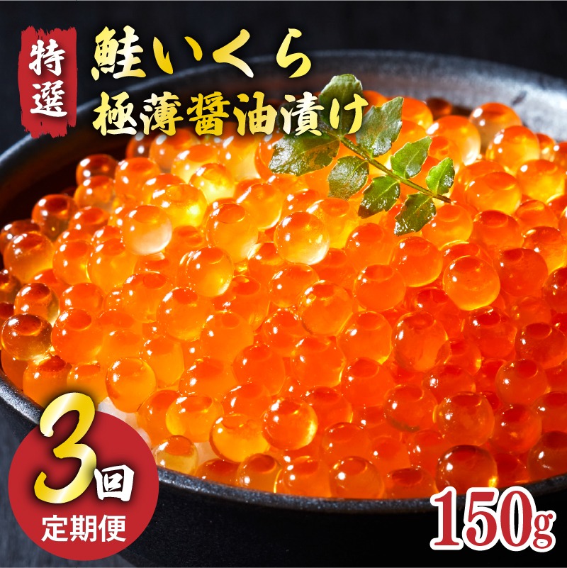 【予約受付中】 3ヶ月定期便 特選いくら極薄醤油漬け 150g ★2025年12月～発送予定★ いくら イクラ 鮭 魚卵 ごはん 夕飯 おかず おつまみ 晩酌 米 丼 イクラ丼 海産物 海鮮 魚介 魚介類 大船渡 三陸 岩手県 国産 [oikawa1000]