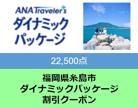 福岡県糸島市ANAトラベラーズダイナミックパッケージ 22,500点分 [AYY004]