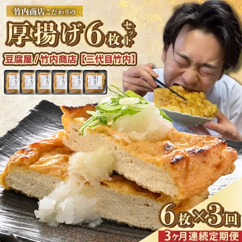 竹内商店【三代目竹内】【3ヶ月連続お届け】こだわりの厚揚げ6枚セット|厚あげ 油あげ 油揚げ 人気 惣菜 贈答 ギフト[B-21101]