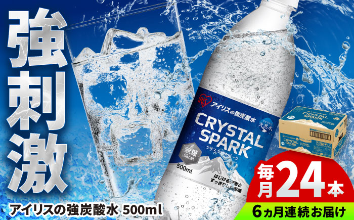 【全6回定期便】 アイリスの強炭酸水！CRYSTAL SPARK（プレーン）500ml×24本×6回 / 炭酸水 ペットボトル / 佐賀県 / アイリスオーヤマ株式会社 [41ACAA107]