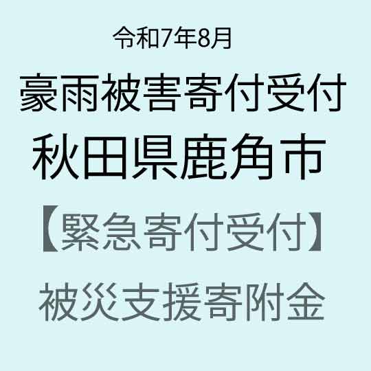 【ふるさと納税】【令和7年8月豪雨被害支援緊急寄附受付】秋田県鹿角市災害応援寄附金（返礼品はありません）