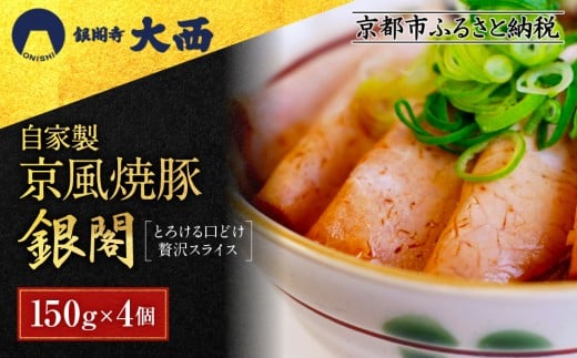 【銀閣寺大西】京風焼豚「銀閣」スライス 150ｇ×4パック［ 京都 老舗精肉店 有名店 焼豚 贅沢スライス とろける口どけ 人気 おすすめ グルメ 肉 豚肉 ご褒美 ギフト プレゼント 贈答 お取り寄せ 通販 送料無料 ふるさと納税 ］