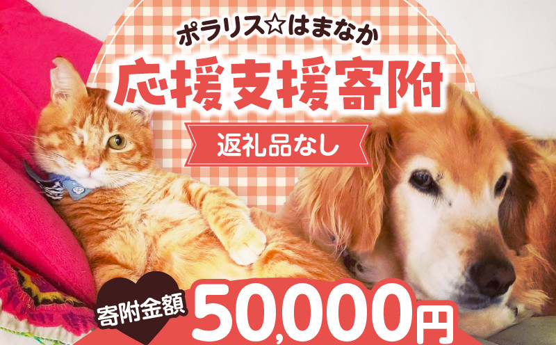 
            【動物愛護ボランティア】浜中町「ポラリス☆はまなか」を支援　50000円分 返礼品なし_H0048-008
          