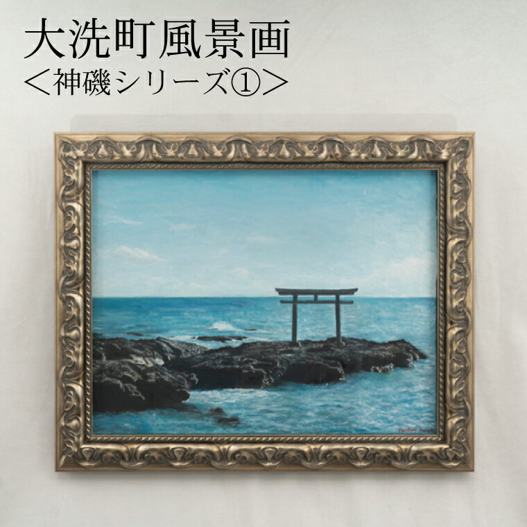 【ふるさと納税】 大洗町風景画＜神磯シリーズ 1＞ 原田正有氏作 絵画 油彩画 油絵 1点物 額縁付き 風景画 インテリア 美術品 アート 茨城県 大洗町