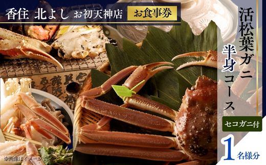 【ふるさと納税】香住 北よし お初天神店 お食事券 【1名様分】【活松葉ガニ半身コース（背子ガニ(香箱ガニ)付き）】提供期間：2025年11月15日～2026年3月31日（水曜日、年末年始、お盆除く） 松葉ガニ 活ガニ 蟹 かに チケット 食事 コース料理 大阪 秋・冬料理 送料無料