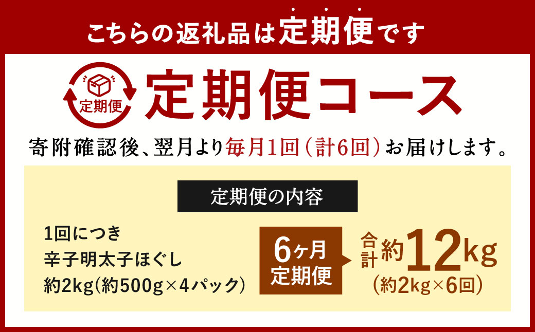 【6ヶ月定期便】辛子明太子ほぐし 約2kg 総重量約12kg 明太子 辛子明太子 めんたいこ ほぐし 海鮮 魚介類 魚卵 おつまみ ご飯のお供 定期便 冷凍 九州 福岡県 北九州市