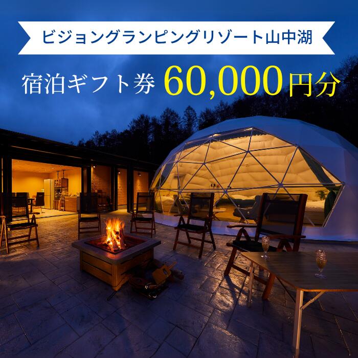 【ふるさと納税】ビジョングランピングリゾート山中湖　60,000円分宿泊ギフト券 ふるさと納税 旅行 宿 チケット 全天候型 温泉 プライベートSPA ドームテント 冷暖房完備 アウトドア体験 オーガニック BBQ 無料ドリンク付き 山中湖 送料無料 全室富士山ビュー YAG024