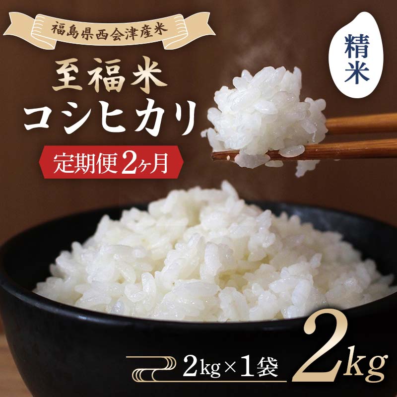 ＜定期便2ヶ月＞ 西会津産米 至福米コシヒカリ 精米 2kg  F4D-2116