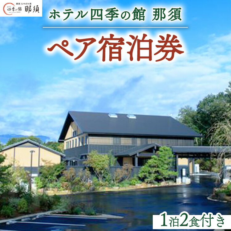 【ふるさと納税】ホテル四季の館那須1泊2食付ペア宿泊券｜宿泊券 旅行券 チケット 旅行 券 利用券 補助券 ペア ペアチケット ペア券 温泉 露天風呂 リゾート 観光 プライベート 記念日 誕生日 特別 癒し プレミアム 国内旅行 那須高原