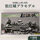 【ふるさと納税】松江城プラモデル 1/500 島根県松江市/有限会社マルニシ物産[ALDW001]