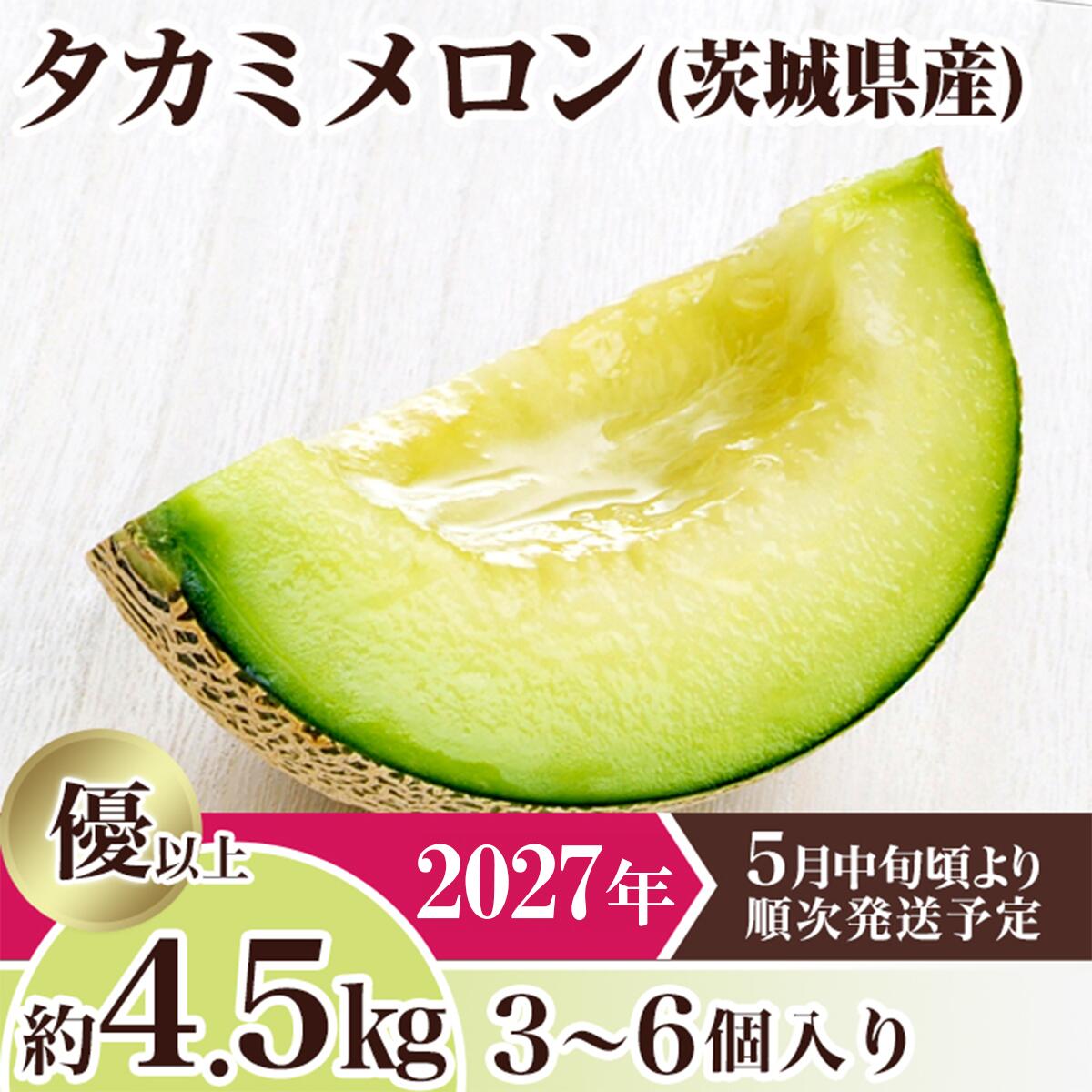 【ふるさと納税】メロン タカミメロン 2027年 先行予約 果物 茨城県 茨城県産 旬 フルーツ くだもの 茨城県産タカミメロン約4.5kg（3～6個）【2027年5月中旬～6月下旬ごろ発送予定 おすすめ 人気 グルメ】