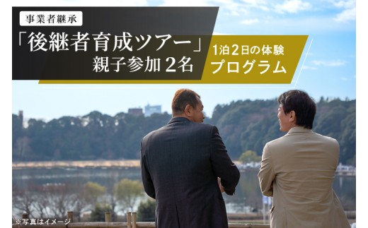 事業承継 後継者育成ツアー『 親子参加：2名 』1泊2日の体験型ツアー 経営者向け 支援 地域企業 後継者 ビジネス 交流 体験 茨城県 水戸市 (OK-2)