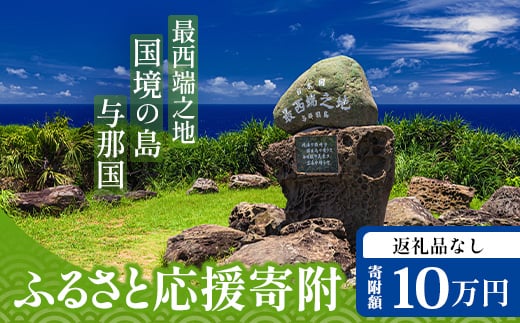【返礼品なし】日本最西端の地 与那国島の未来の為の応援寄附(100000円) 国境の島 与那国町 返礼品無し Y007