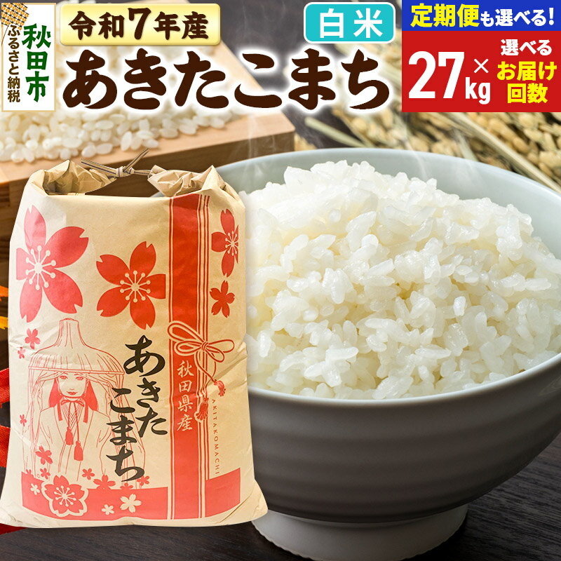 【ふるさと納税】新米 令和7年産 あきたこまち 27kg【白米】【選べるお届け回数(定期便)】秋田県産 こまちライン