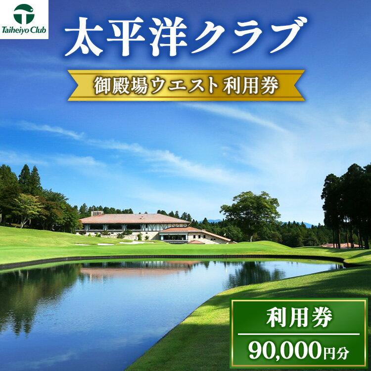 【ふるさと納税】太平洋クラブ御殿場ウエスト利用券（90,000円分）｜ ゴルフ券 ゴルフ場 富士山 マスターズ ゴルフプレー券 チケット 利用券 カントリークラブ プレー券 施設利用券 平日 土日祝日 静岡県 御殿場市