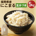 【ふるさと納税】福岡県産 にこまる 五分づき 5kg お米 九州産 分づき米 5分精米 栽培期間中肥料・農薬・除草剤不使用 送料無料