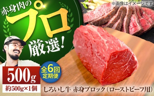 【牧場直送】【6回定期便】佐賀県産しろいし牛 赤身ブロック（ローストビーフ用）500g【佐賀セントラル牧場】佐賀県産 牛肉 和牛 牛 ローストビーフ ろーすとびーふ お肉 肉 赤身 九州 佐賀県 白石町  白石 [IAH137]