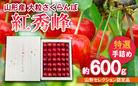 山形産 大粒さくらんぼ 紅秀峰 特選 手詰め 約600g 山形セレクション認定品 【令和8年産先行予約】FS25-715 くだもの 果物 フルーツ 山形 山形県 山形市 2026年産