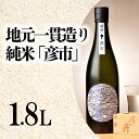 【ふるさと納税】 月の井 純米酒 「彦市」 1.8L 大洗町ブランド認証品 地元一貫造り 一升瓶 日本酒 純米酒 お酒 1800ml つきのい