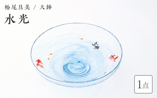＜ガラス作家 松尾具美＞大鉢「水光」 《ご自宅用》 硝子 ガラス 大鉢 鉢 金魚 めだか 松尾具美 贈り物 ギフト F6L-1269