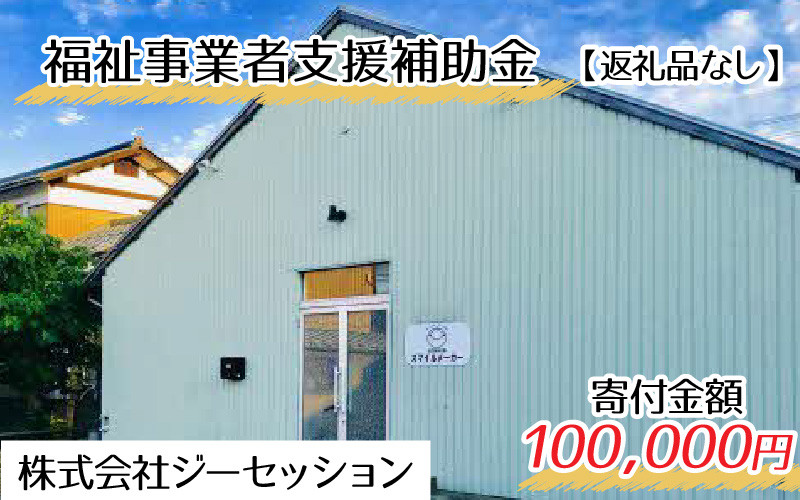 
【お礼の品なし】福祉事業者支援補助金（株式会社ジーセッション）【寄付金額 100,000円】[K-037003]
