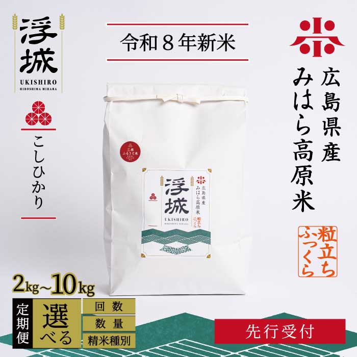 【ふるさと納税】【先行受付】《令和8年新米》 みはら高原米 浮城 ～ こしひかり ～ ＜定期便＞ 選べる精米種別・容量・回数 白米または玄米 2～10kg 3か月(3回)または6か月(6回)・12か月（12回） 2026年9月下旬頃発送予定 コシヒカリ お米 米 精米 ごはん ご飯 広島県 三