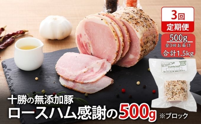 定期便 全3回 / 十勝の無添加豚 ロースハムブロック 感謝の500g 計1.5kg［うらがみミート］ 無塩せき 保存料・結着剤不使用【 ハム ロース 肉 豚 国産 惣菜 おつまみ 料理 燻製 加工品 北海道 十勝 幕別 】