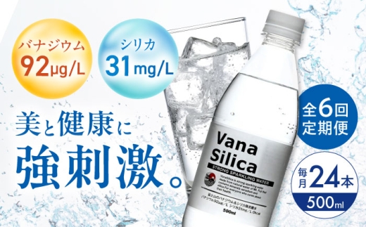 【全6回定期便】VanaSilica（バナシリカ） 富士山のバナジウム＆シリカ 強炭酸水 500ml 24本 炭酸 強炭酸 炭酸水 大容量 ハイボール 割り材 割材 ペットボトル お水 飲料 飲料水 ドリンク 飲み物 備蓄 災害 大阪府高槻市/クリックル株式会社 [AOEH028] 天然水 バナジウム シリカ 強炭酸水 大容量 ペットボトル ハイボール 割材 飲料水 健康 水分補給 定期便 人気