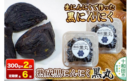 《定期便6ヶ月》生にんにくで作った黒にんにく（熟成黒にんにく）黒丸300g×2パック 約2ヶ月分 [発酵食品 黒ニンニク 熟成 国産 福地ホワイト六片種 ニンニク]