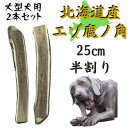 【ふるさと納税】鹿の角 半割り 25cm 2本 犬のおもちゃ デンタルケア 大型犬用【1420490】