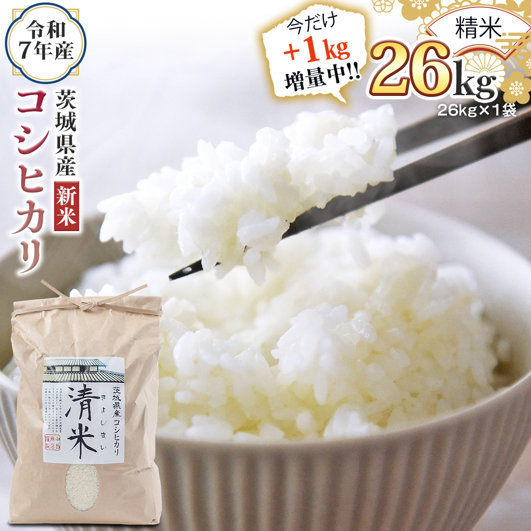 【1kg増量中】 ＜ 新米 ＞ 令和7年産 茨城県産 精米 コシヒカリ 26kg（26kg×1袋） 通常25kgのところ1kg増量中！白米 清米 キヨシマイ こしひかり 米 コメ こめ 単一米 限定 