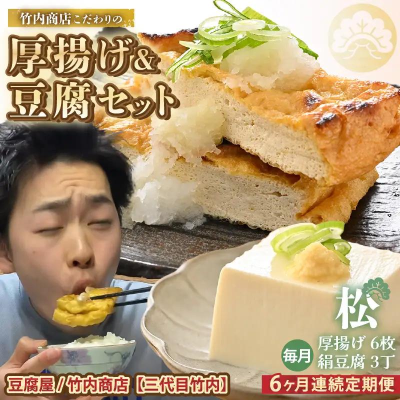 竹内商店【三代目竹内】 【6ヶ月連続お届け】こだわりの厚揚げ＆豆腐セット 松 (厚揚げ 6枚 / 絹豆腐 3丁)｜油揚げ 油あげ [F-21101]
