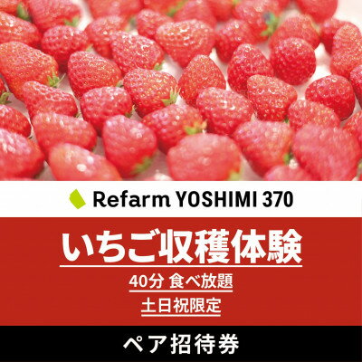 【ふるさと納税】【土日祝限定】食べ放題!いちご収穫体験ペアチケット Refarm YOSHIMI 370【1697686】