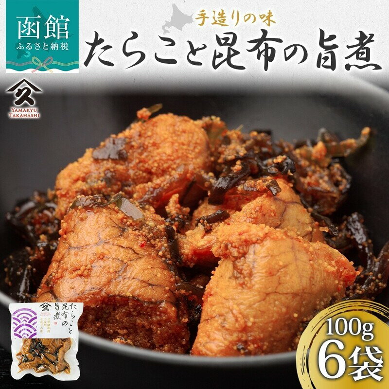 【ふるさと納税】たらこ 昆布 旨煮 100g × 6袋 北海道産 煮物 国産 自家製 タレ 職人 こだわり 味付け 風味 旨味 引き立て 直火炊き製法 食感 ご飯 お酒 お供 おつまみ 惣菜 おかず パスタ アレンジ 和食 食品 お取り寄せ タカハシ食品 北海道 函館市 送料無料