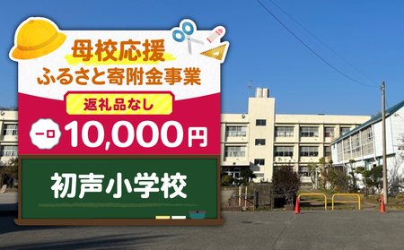 【 母校応援 ふるさと 寄附金 事業 】 （ 返礼品なし ） 初声小学校 （ 10,000円 ） MS-10000-7 返礼品無 応援