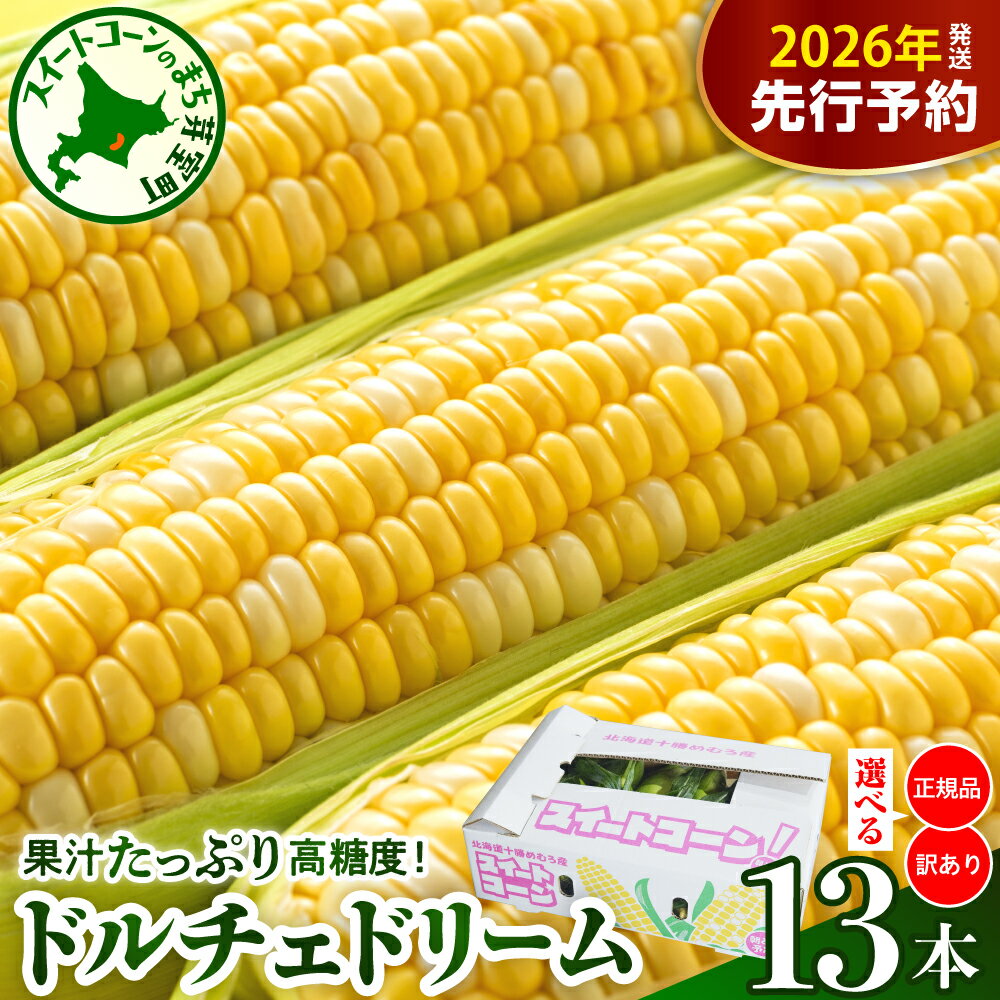 【ふるさと納税】【先行予約】 2026年産 とうもろこし 北海道産 スイートコーン ドルチェドリーム 13本 【2026年7月下旬～8月上旬頃配送】 選べる : 正規品 / 訳あり コーン バイカラー 甘い 生 野菜 BBQ 産地直送 冷蔵 送料無料 お取り寄せ 北海道 十勝 芽室町