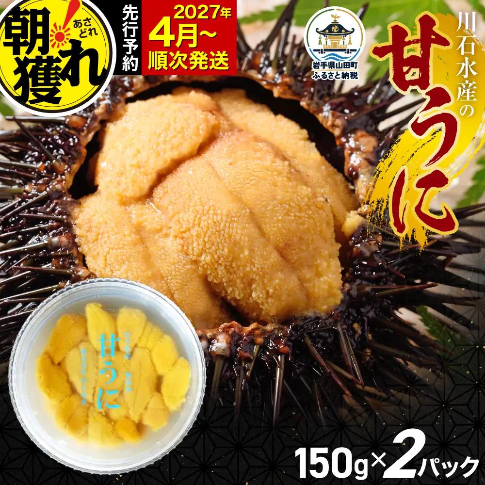 【極上】甘うに 150g×2パック 三陸産 川石水産 【2027年4月以降発送】 国産 三陸山田 岩手県 山田町 三陸 旬 うに 無添加 ウニ 雲丹 うに丼 無添加ウニ キタムラサキウニ 特選 ミョウバン不使用