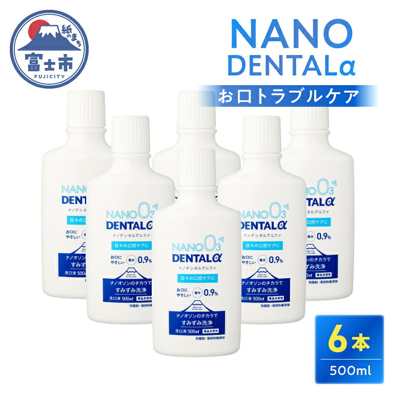 【ふるさと納税】 洗口液 NANO DENTALα 500ml 6本 薬品未使用 富士山伏流水 塩 極微小 オゾン気泡 ナノバブル技術 最先端技術 口腔ケア 美容 日用品 富士市 [sf025-005]