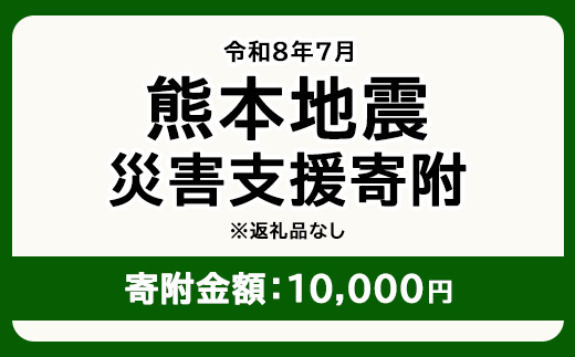 令和8年7月 熊本地方地震 災害支援寄附【災害応援寄附金】 (寄附金額：10,000円)【返礼品なし】※被災地のため、赤い羽根の共同募金会に当災害の支援金としてお預けします｜ 地震 災害 復興 支援 寄附 寄付