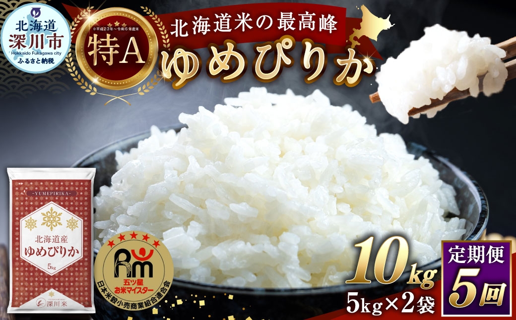 
                  【 5回定期便 】 北海道産 ゆめぴりか 約10kg （ 約5kg × 2袋 ） 五つ星お米マイスター監修★ お米 米 こめ コメ 白米 白飯 飯 ご飯 おにぎり ブランド米 ブランド 和食 国産 深川市産 定期 定期配送 【 2026年10月上旬~2027年8月下旬頃迄発送予定 】
                