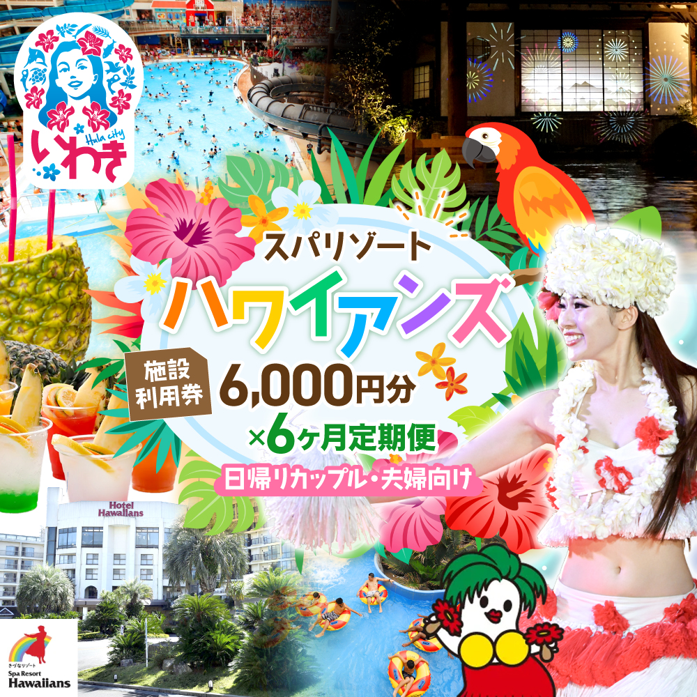 スパリゾートハワイアンズ　カップル定期便 6か月  施設利用券6,000円分（3,000円分×2枚×6か月）日帰りカップル・夫婦向け | 利用チケット 入場券 宿泊代 ホテルハワイアンズ モノリスタワー ウイルポート フラダンス レジャー 観光 旅行 家族旅行 シルバーウィーク プール スパ 温水プール 福島県 いわき市 マウナヴィレッジ ゴルフコース | ZZ019-t6