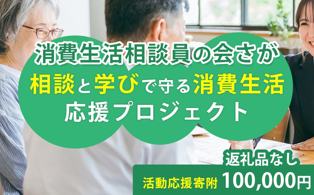 
                  【返礼品なし】相談と学びで守る消費生活応援プロジェクト/応援寄附金：100,000円《消費生活相談員の会さが》
                