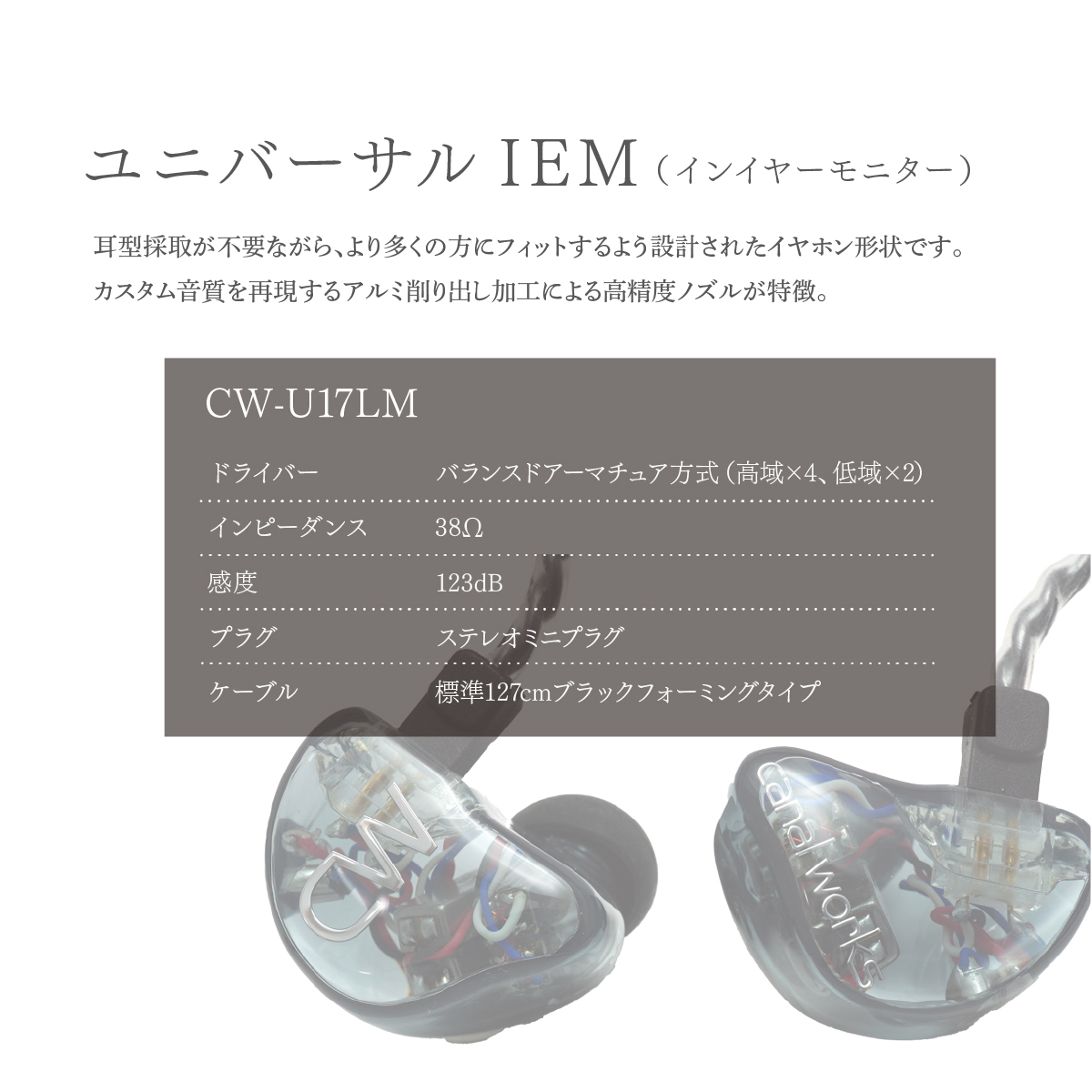 カナルワークス ユニバーサルIEM CW-U17LM | 埼玉県 所沢市 イヤホン インイヤーモニター IEM ユニバーサルIEM ハンドメイド 音楽鑑賞 オーディオ ミュージシャン エンジニア 音響