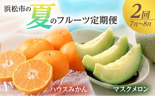 【2026年7月上旬より発送】浜松市の夏のフルーツ定期便　2回（7月～8月）ハウスみかん・マスクメロン [№5360-0054]